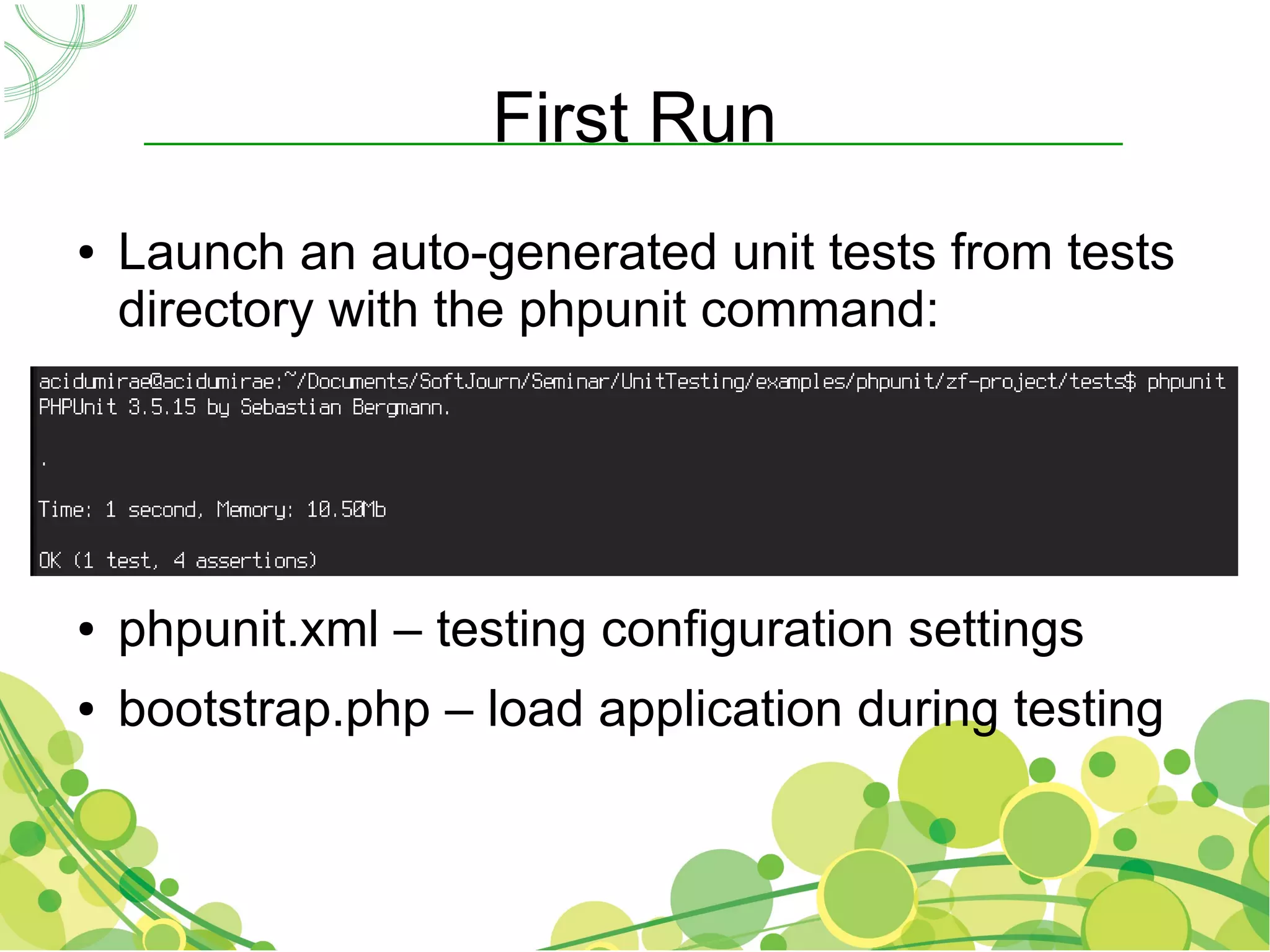 First Run
●   Launch an auto-generated unit tests from tests
    directory with the phpunit command:




●   phpunit.xml – testing configuration settings
●   bootstrap.php – load application during testing
 