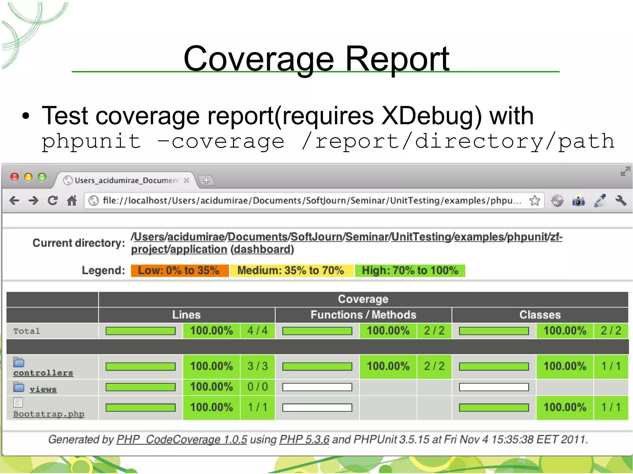 Coverage Report
●   Test coverage report(requires XDebug) with
    phpunit –coverage /report/directory/path
 