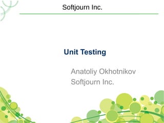 Softjourn Inc.




Unit Testing

  Anatoliy Okhotnikov
  Softjourn Inc.
 