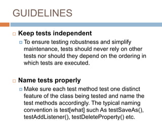 GUIDELINES
 Keep tests close to the class being tested
 If the class to test is Foo the test class should be
called FooT...