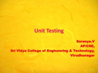 Unit Testing
                                    Saranya.V
                                      AP/CSE,
Sri Vidya College of Engineering & Technology,
                                 Virudhunagar
 