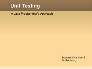 Unit Testing Subhash Chandran S WizTools.org A Java Programmer's Approach 