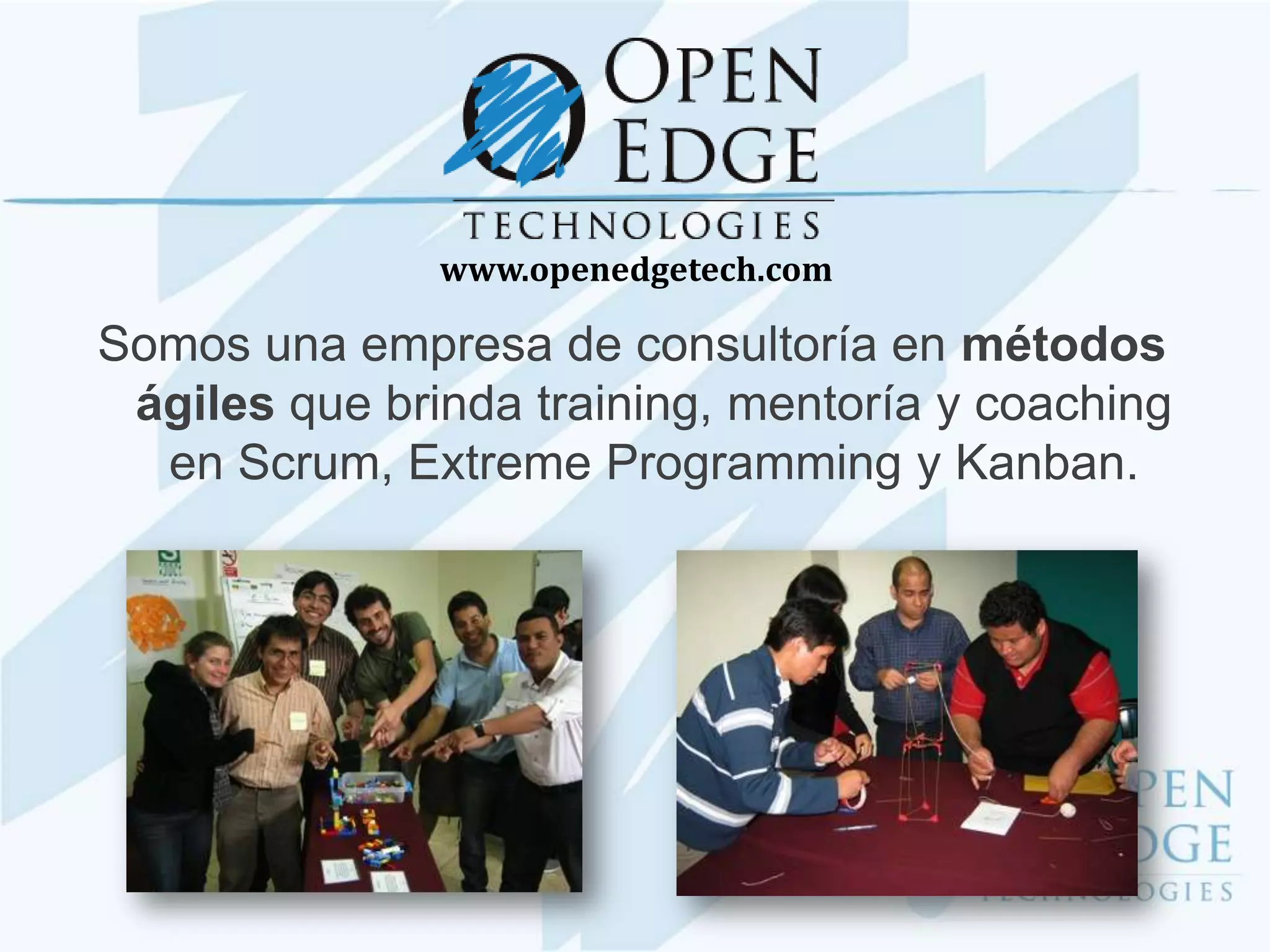 www.openedgetech.com

Somos una empresa de consultoría en métodos
 ágiles que brinda training, mentoría y coaching
  en Scrum, Extreme Programming y Kanban.
 