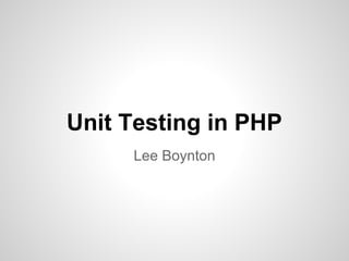 Unit Testing in PHP
Lee Boynton
 