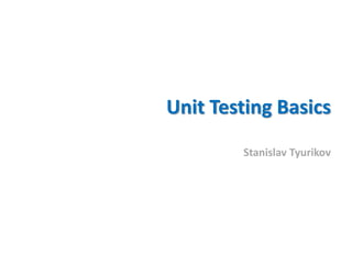 Unit Testing Basics
Stanislav Tyurikov
 