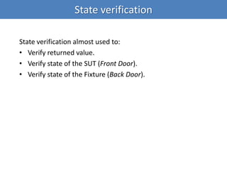 State verification
State verification almost used to:
• Verify returned value.
• Verify state of the SUT (Front Door).
• Verify state of the Fixture (Back Door).
 