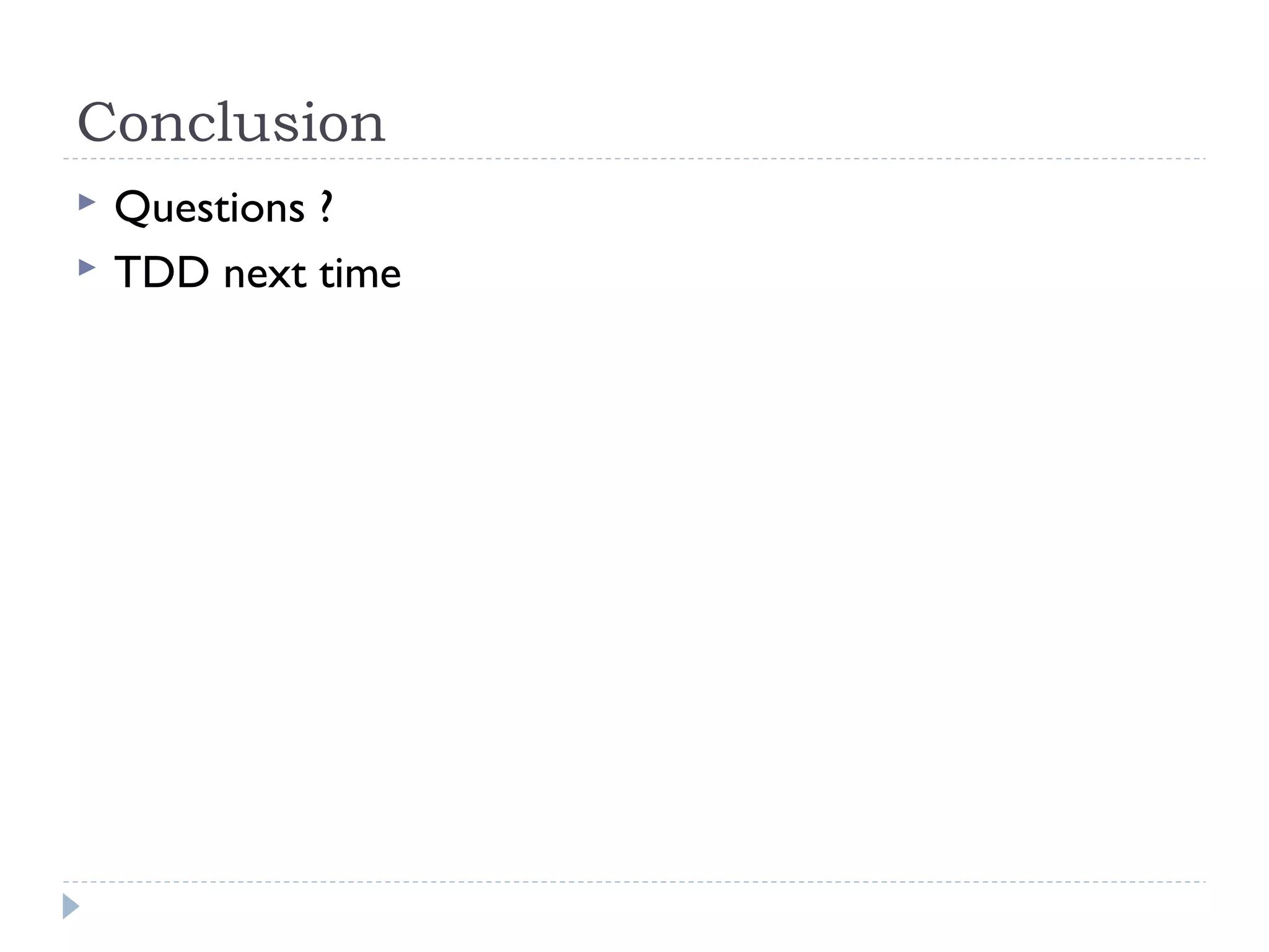 Conclusion
 Questions ?
 TDD next time
 