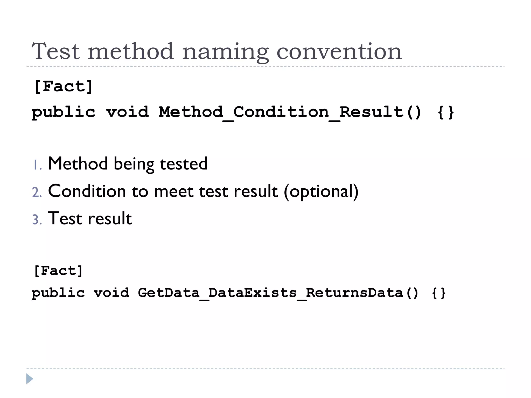 Test method naming convention
[Fact]
public void Method_Condition_Result() {}
1. Method being tested
2. Condition to meet test result (optional)
3. Test result
[Fact]
public void GetData_DataExists_ReturnsData() {}
 