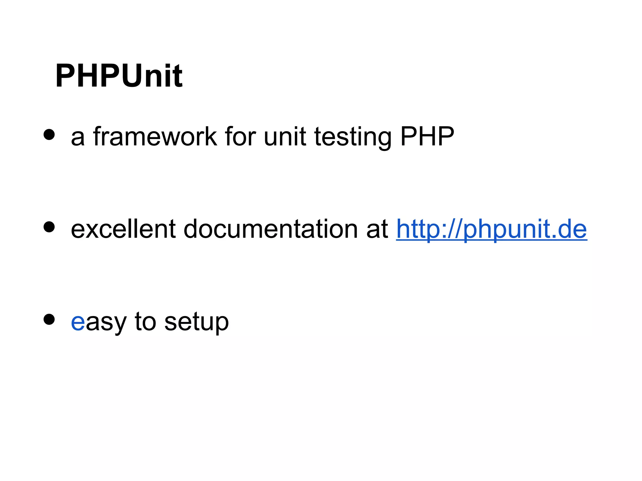 PHPUnit
• a framework for unit testing PHP
• excellent documentation at http://phpunit.de
• easy to setup
 