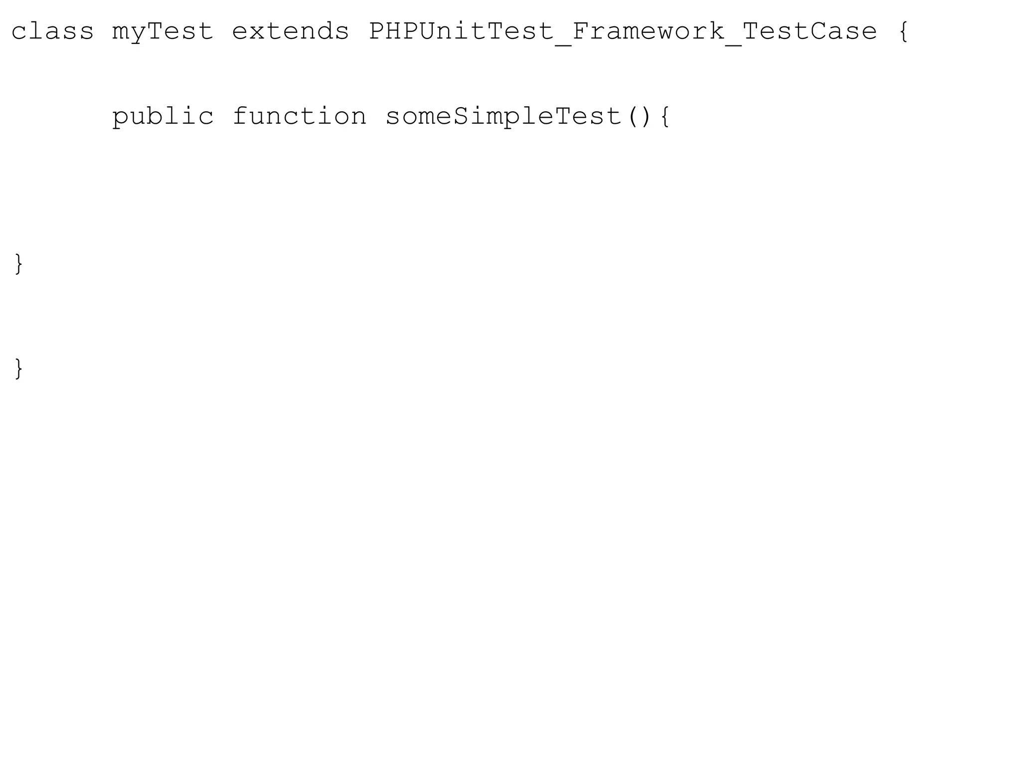 class myTest extends PHPUnitTest_Framework_TestCase {
public function someSimpleTest(){
}
}
 