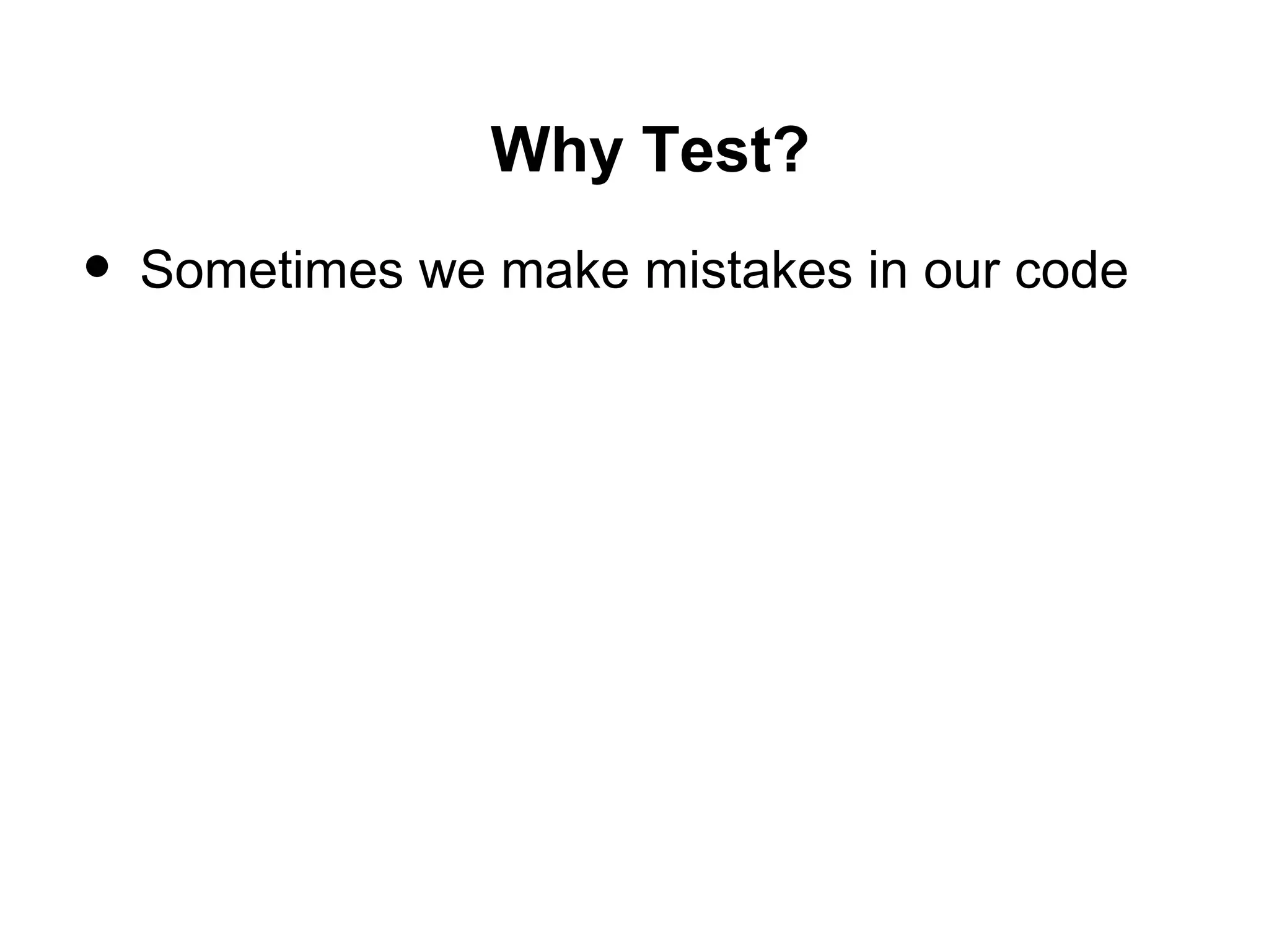 Why Test?
• Sometimes we make mistakes in our code
 