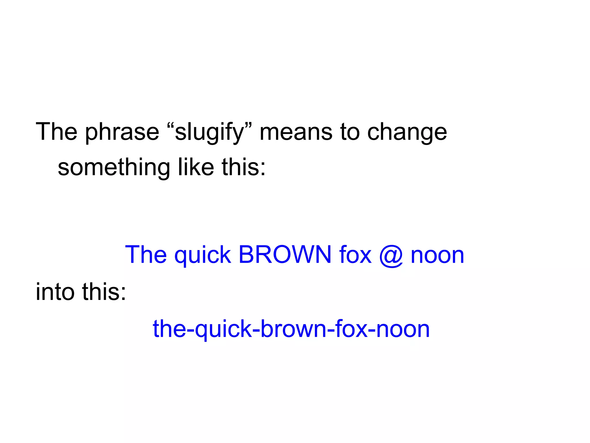 The phrase “slugify” means to change
something like this:
The quick BROWN fox @ noon
into this:
the-quick-brown-fox-noon
 