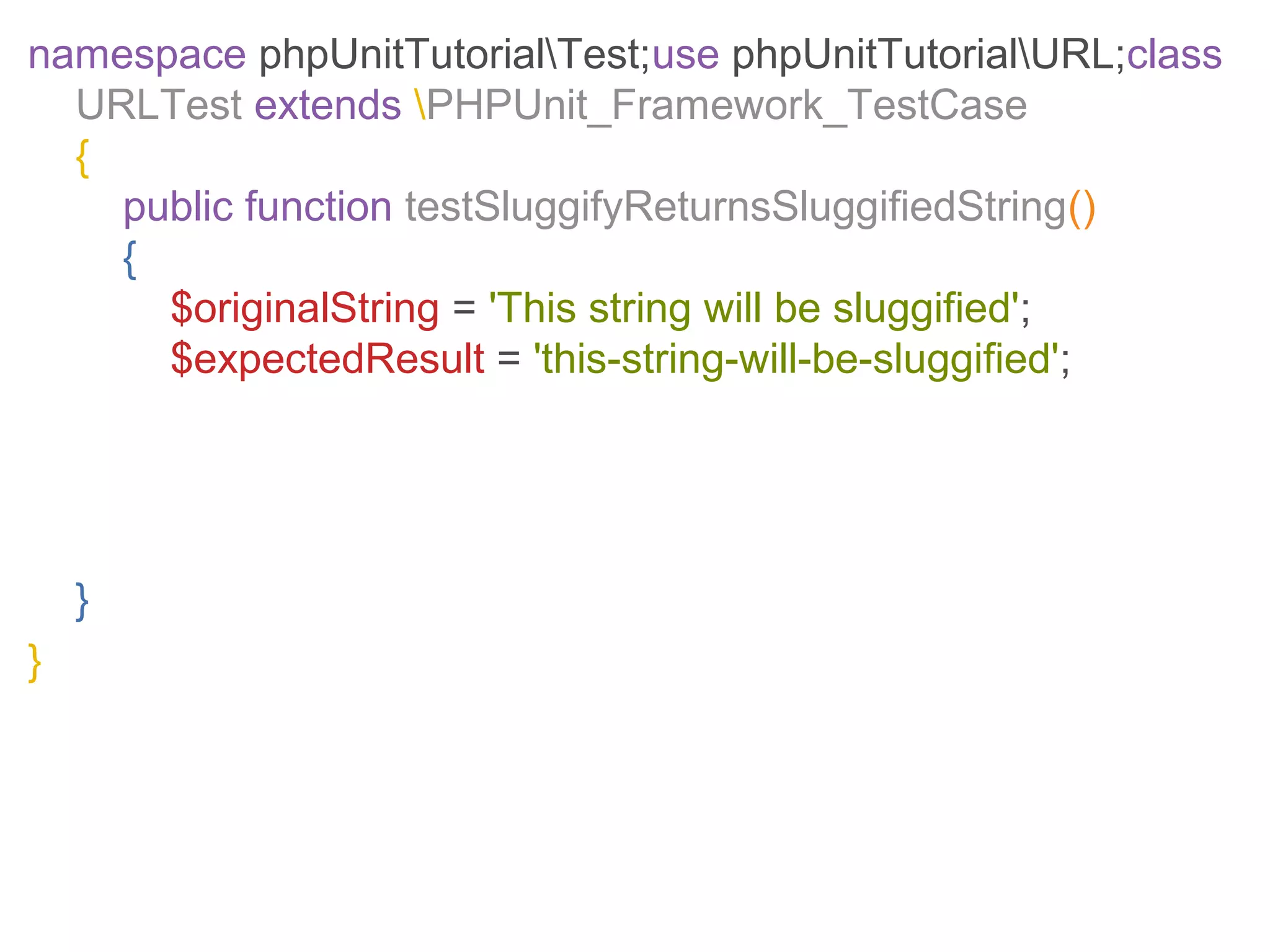 namespace phpUnitTutorialTest;use phpUnitTutorialURL;class
URLTest extends PHPUnit_Framework_TestCase
{
public function testSluggifyReturnsSluggifiedString()
{
$originalString = 'This string will be sluggified';
$expectedResult = 'this-string-will-be-sluggified';
}
}
 
