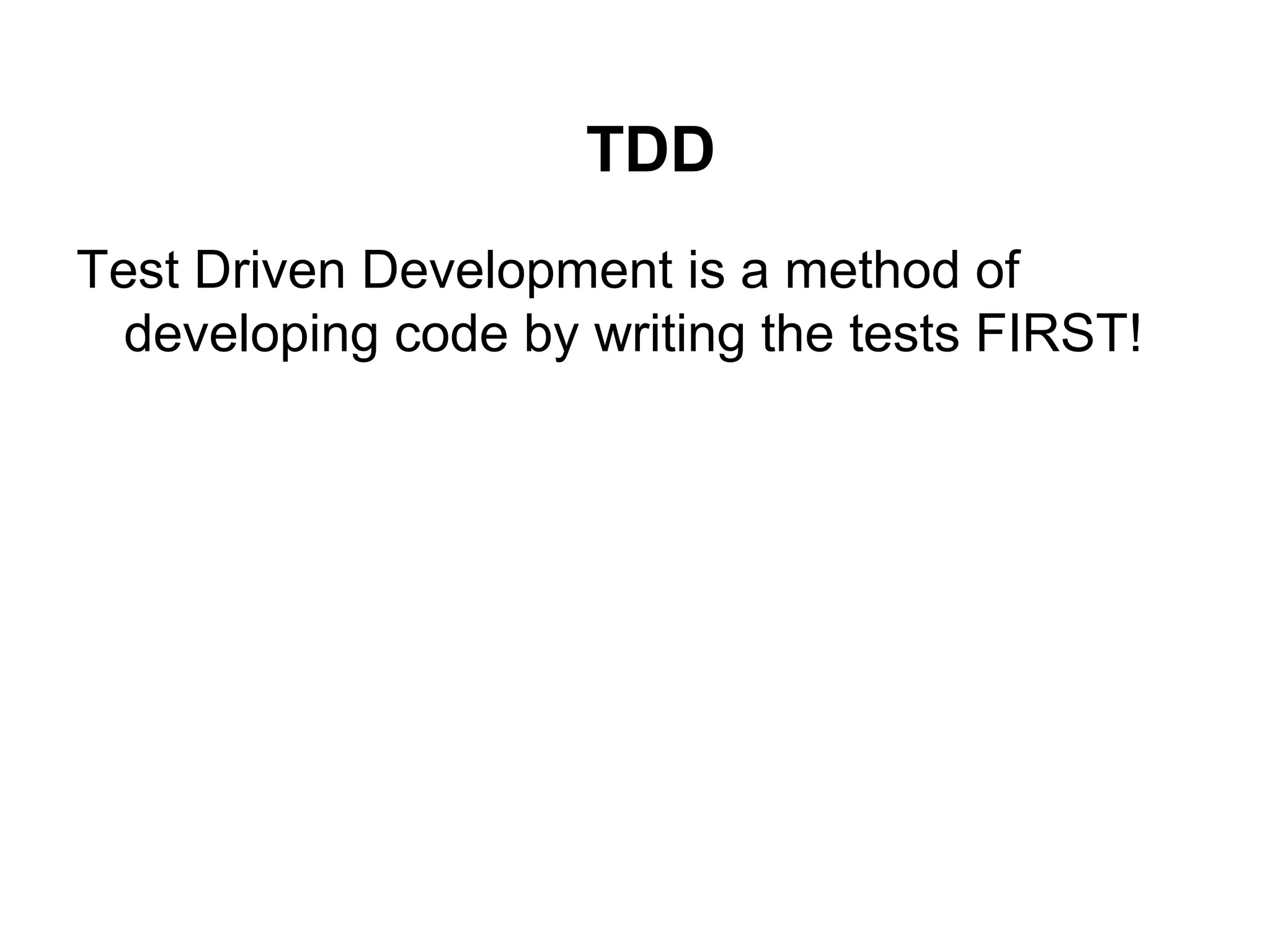 TDD
Test Driven Development is a method of
developing code by writing the tests FIRST!
 