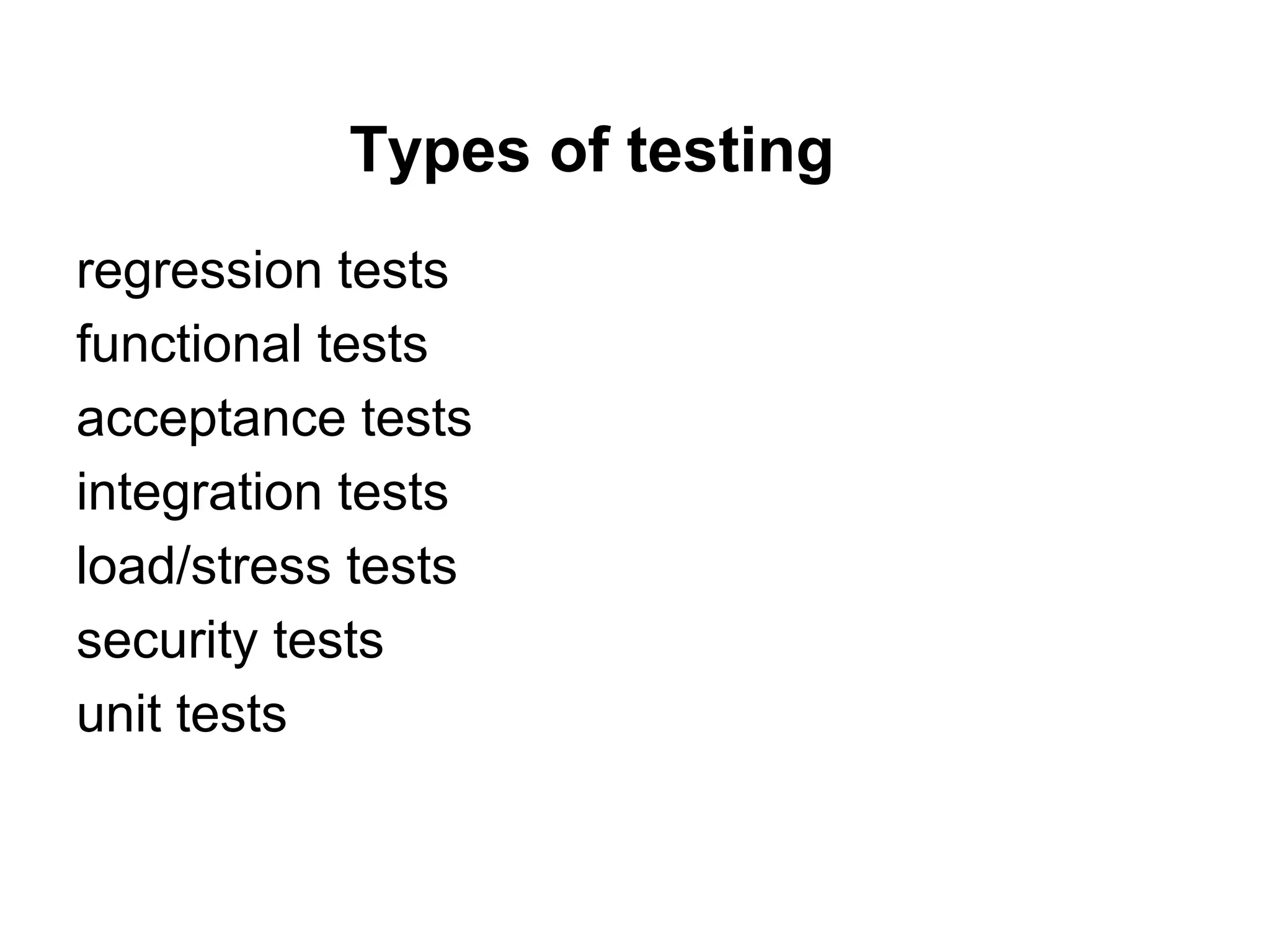 Types of testing
regression tests
functional tests
acceptance tests
integration tests
load/stress tests
security tests
unit tests
 