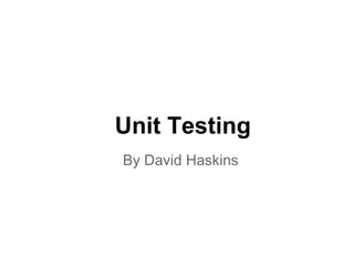 Unit Testing
By David Haskins
 