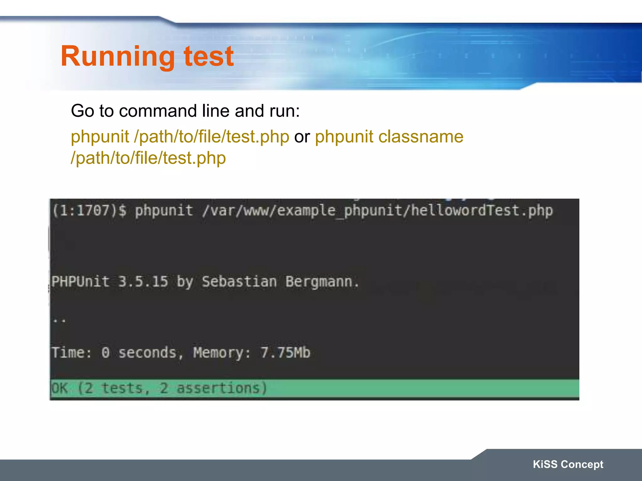 Running test KiSS Concept Go to command line and run: phpunit /path/to/file/test.php or phpunit classname /path/to/file/test.php 