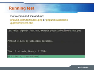 Running test
KiSS Concept
Go to command line and run:
phpunit /path/to/file/test.php or phpunit classname
/path/to/file/test.php
 