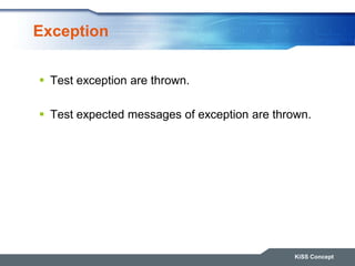 Exception
 Test exception are thrown.
 Test expected messages of exception are thrown.
KiSS Concept
 