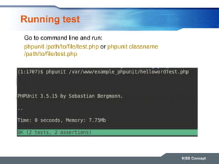 Running test
KiSS Concept
Go to command line and run:
phpunit /path/to/file/test.php or phpunit classname
/path/to/file/te...