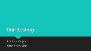 Unit Testing
Abhinav Gujjar

@abhinavgujjar

 