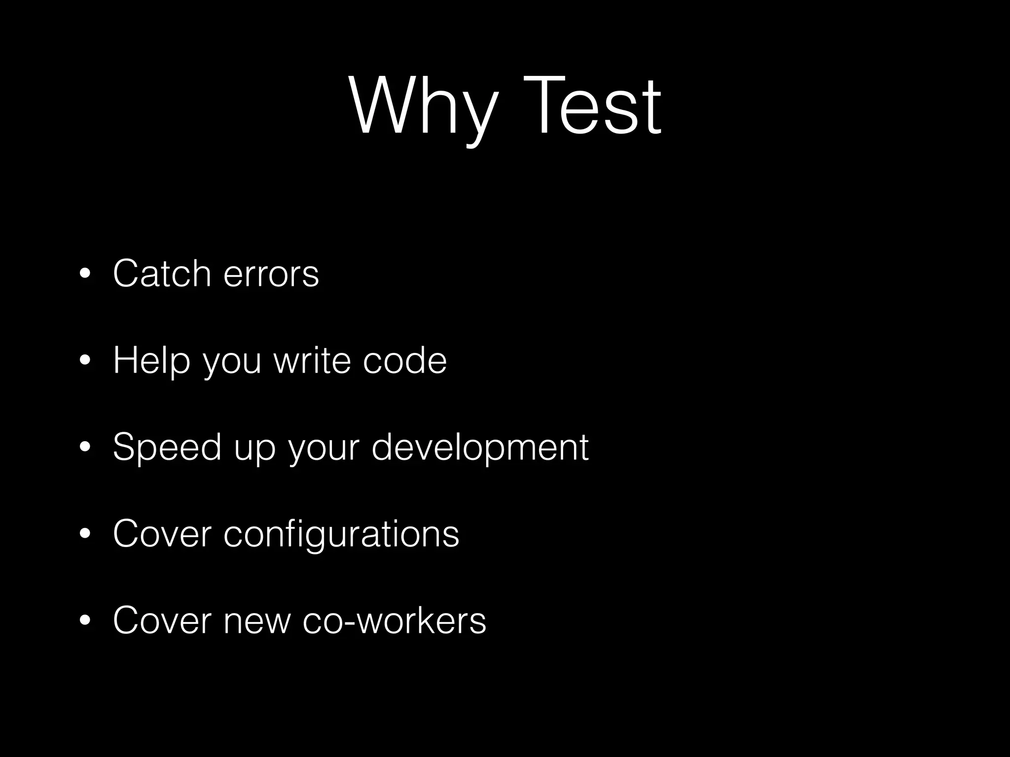 Why Test
• Catch errors
• Help you write code
• Speed up your development
• Cover configurations
• Cover new co-workers