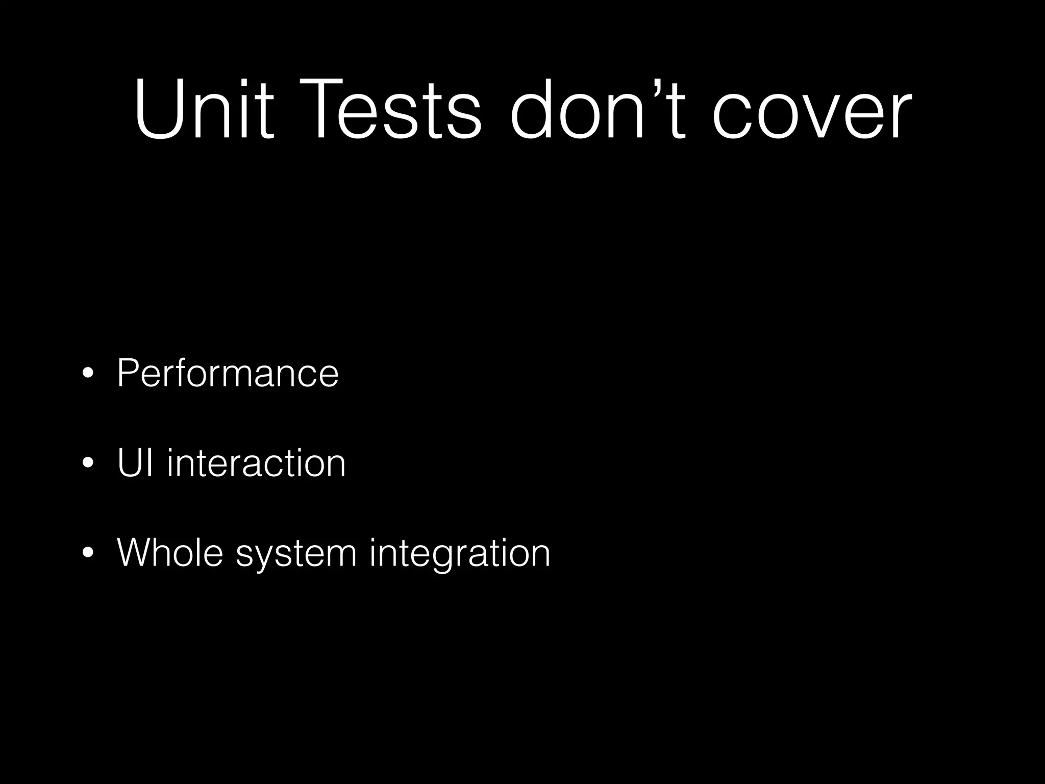 Unit Tests don’t cover
• Performance
• UI interaction
• Whole system integration