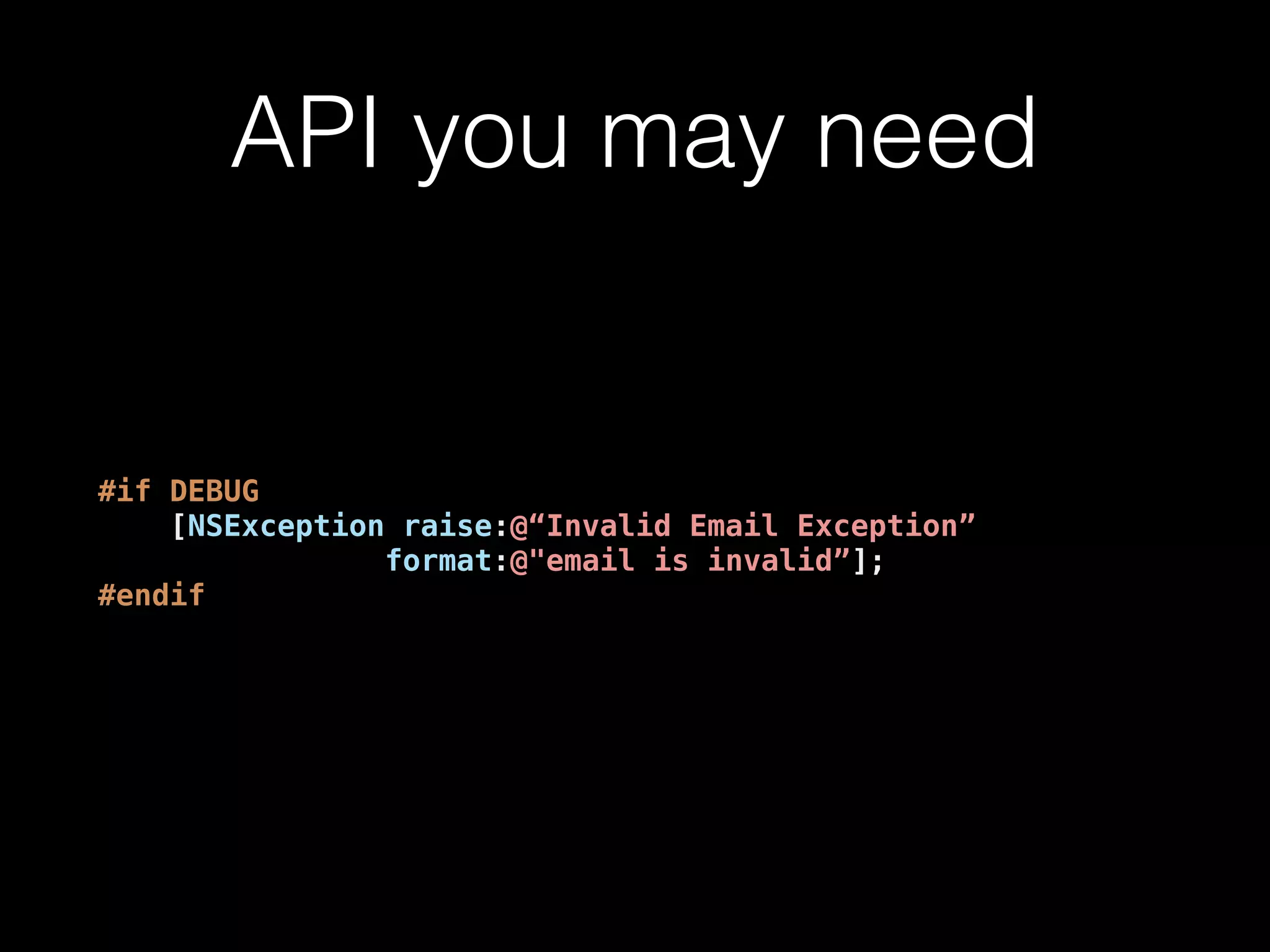 API you may need
#if DEBUG
[NSException raise:@“Invalid Email Exception”
format:@"email is invalid”];
#endif
 