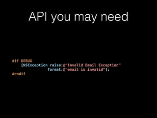 API you may need
#if DEBUG
[NSException raise:@“Invalid Email Exception”
format:@"email is invalid”];
#endif
 