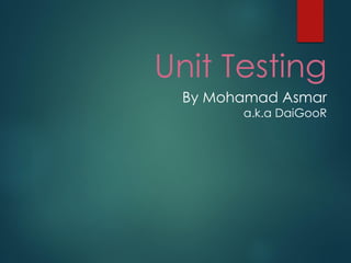 Unit Testing 
By Mohamad Asmar a.k.a DaiGooR  