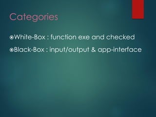 Categories 
White-Box : function exe and checked 
Black-Box : input/output & app-interface  