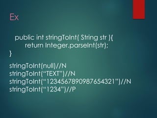 Ex 
public int stringToInt( String str ){ return Integer.parseInt(str); } 
stringToInt(null)//N 
stringToInt(“TEXT”)//N 
stringToInt(“1234567890987654321”)//N 
stringToInt(“1234”)//P  