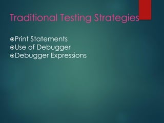 Traditional Testing Strategies 
Print Statements 
Use of Debugger 
Debugger Expressions  