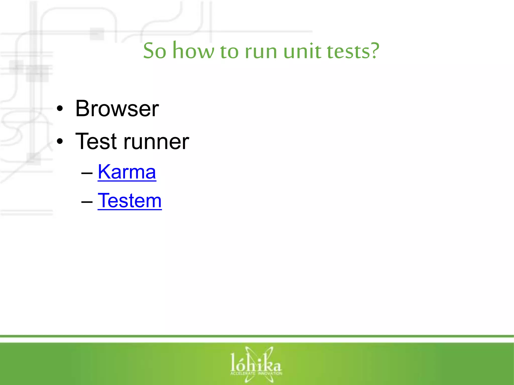 So how to run unit tests? • Browser • Test runner – Karma – Testem 