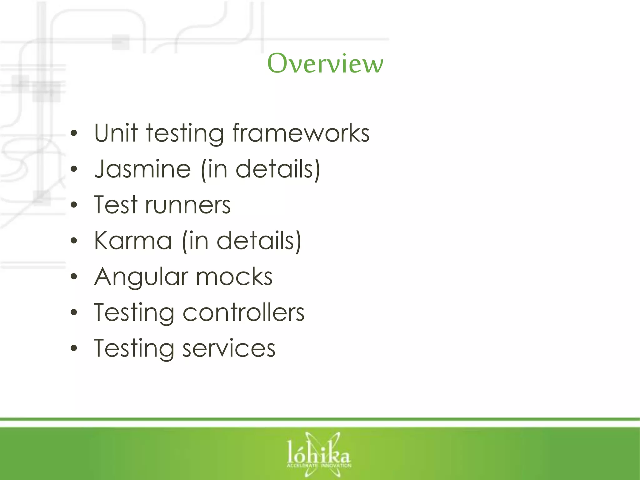 Overview • Unit testing frameworks • Jasmine (in details) • Test runners • Karma (in details) • Angular mocks • Testing controllers • Testing services 