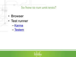 So how to run unit tests?
• Browser
• Test runner
– Karma
– Testem
 