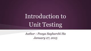 Introduction to
Unit Testing
Author : Pooya Sagharchi Ha
January 27, 2015