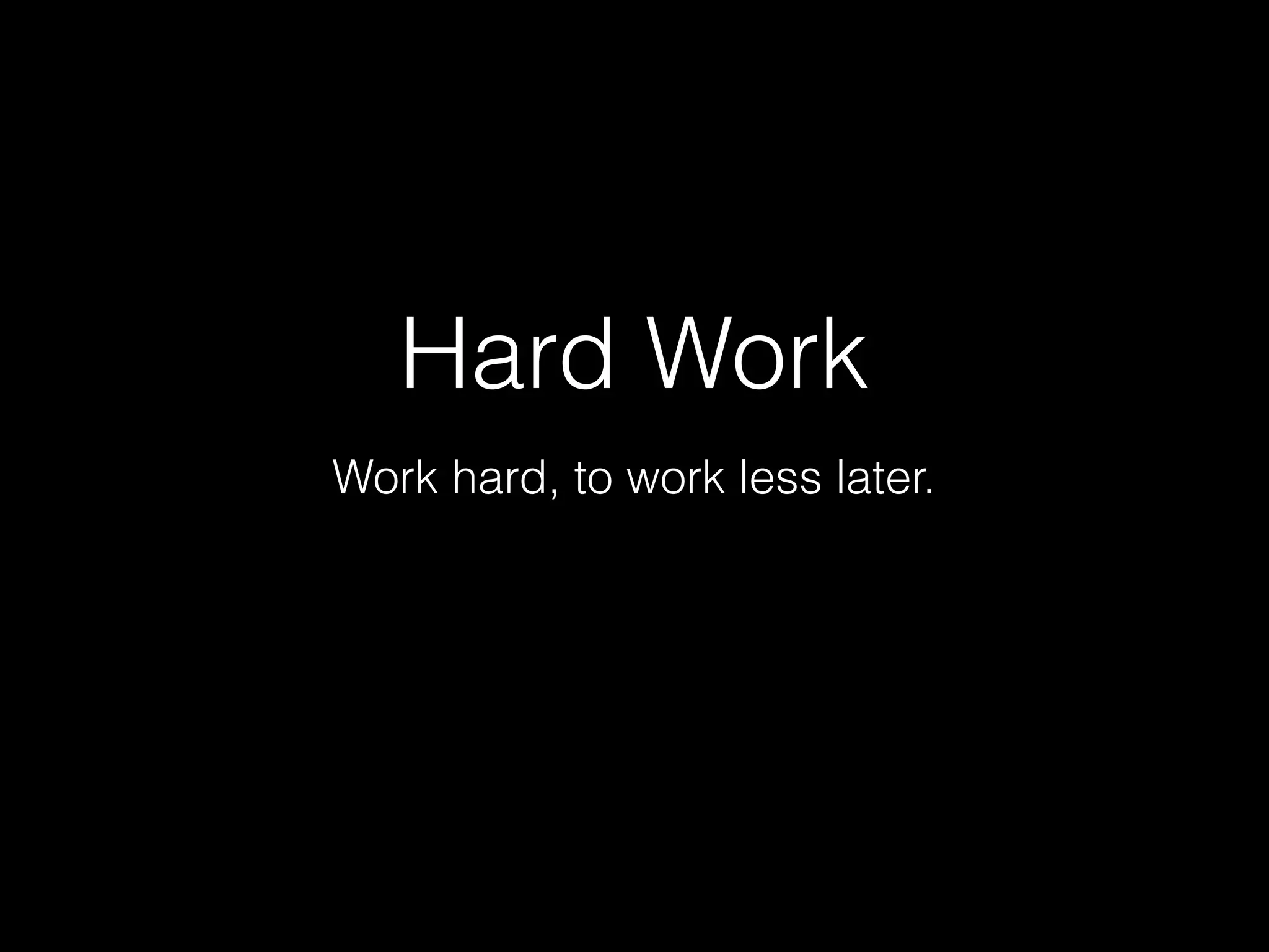 Hard Work
Work hard, to work less later.