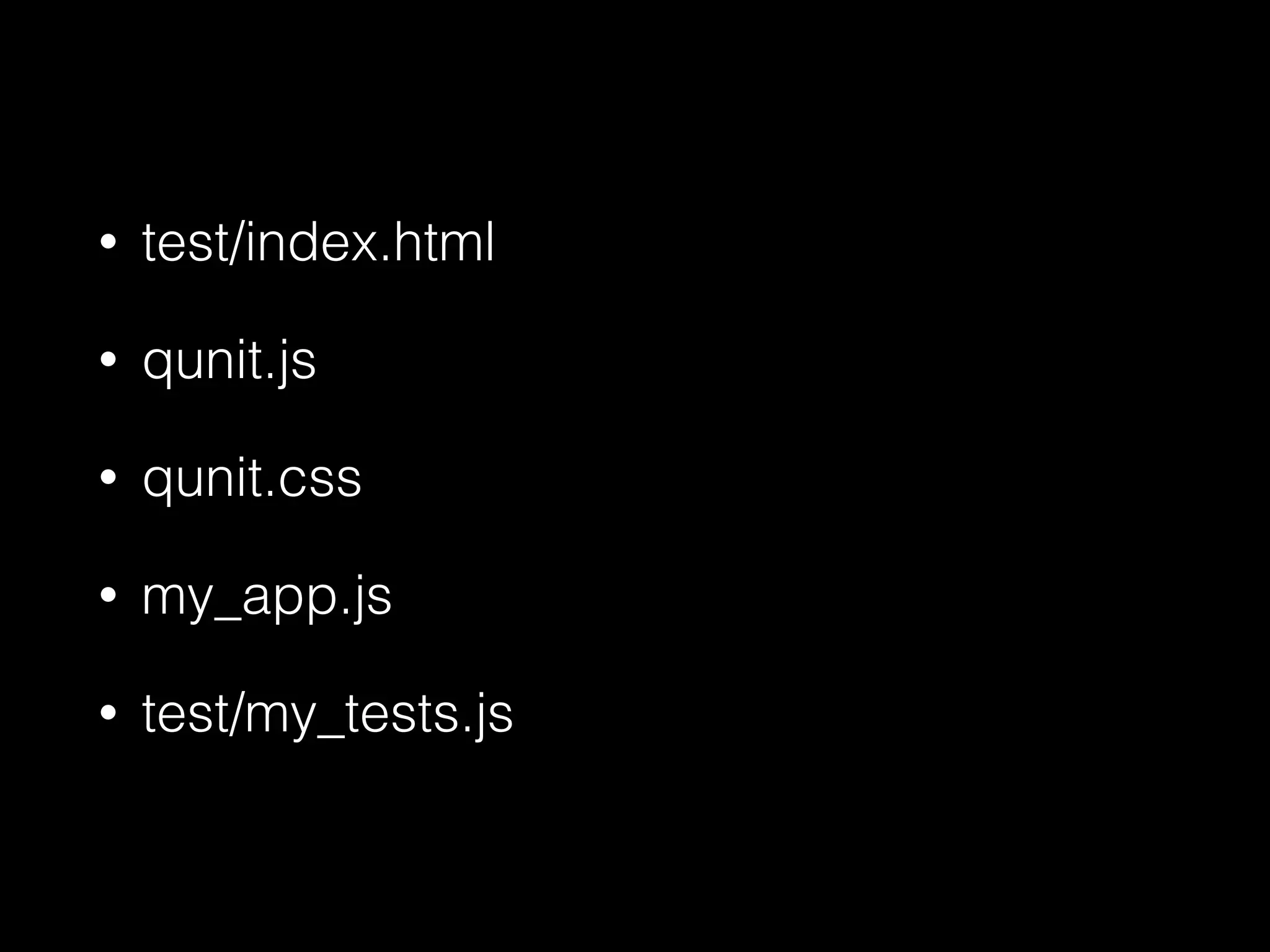 • test/index.html
• qunit.js
• qunit.css
• my_app.js
• test/my_tests.js