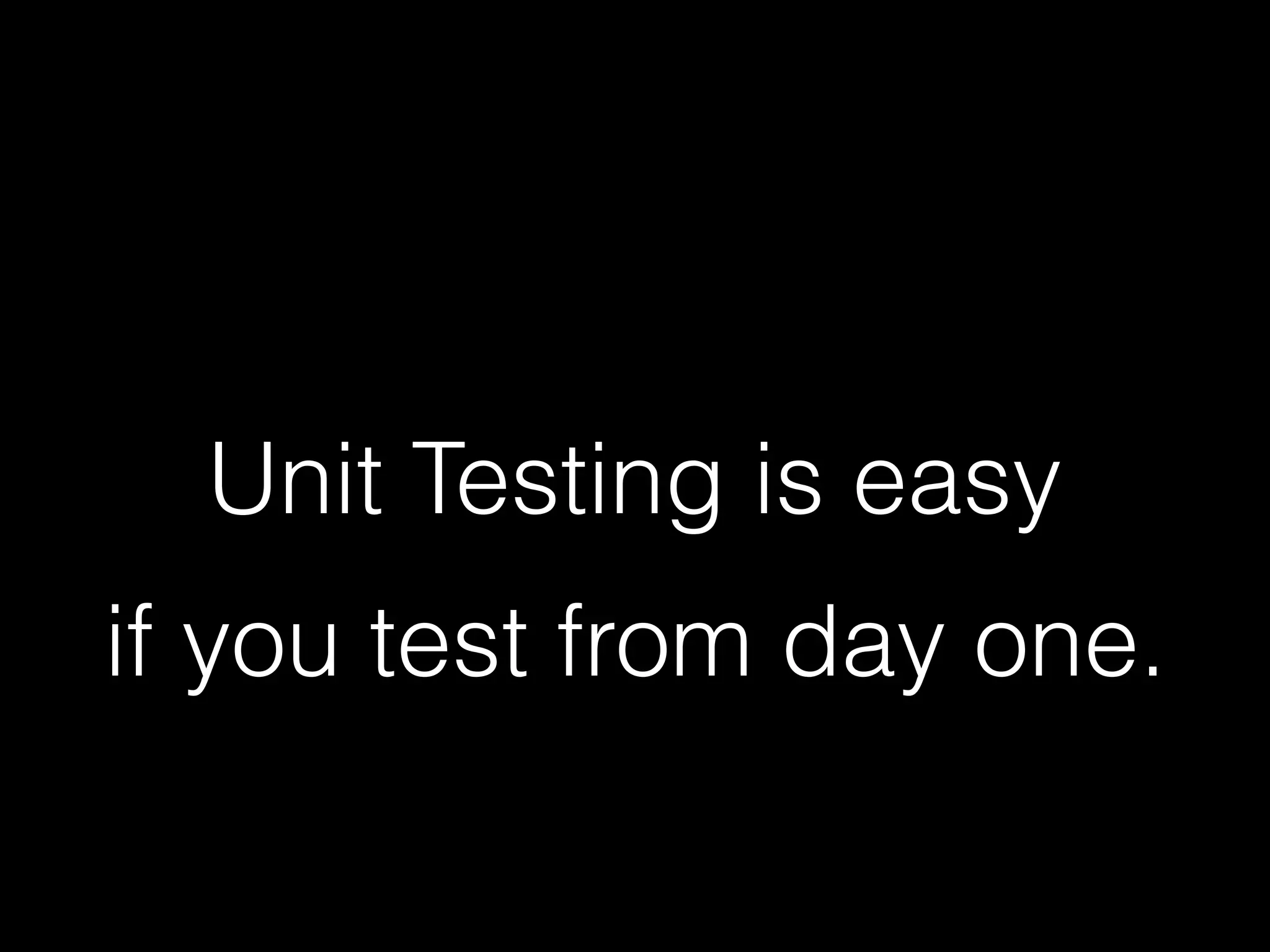 Unit Testing is easy
if you test from day one.
