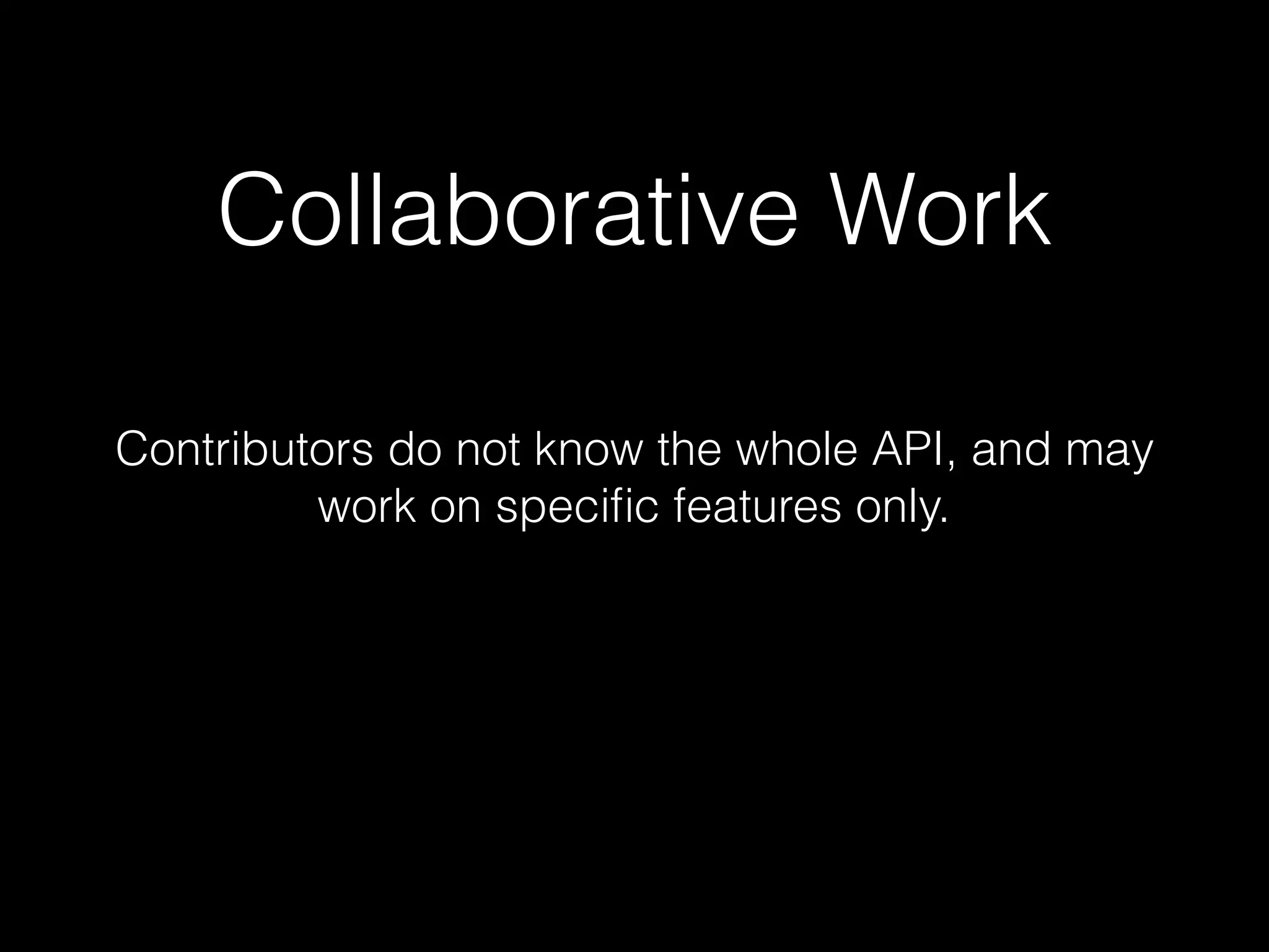 Collaborative Work
Contributors do not know the whole API, and may
work on specific features only.
