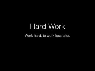 Hard Work
Work hard, to work less later.
 