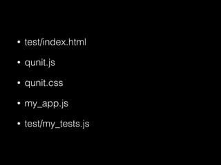 • test/index.html
• qunit.js
• qunit.css
• my_app.js
• test/my_tests.js
 