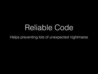 Reliable Code
Helps preventing lots of unexpected nightmares
 