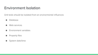 Environment Isolation
Unit tests should be isolated from an environmental influences
● Database
● Web services
● Environment variables
● Property files
● System date/time
 