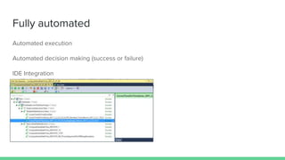 Fully automated
Automated execution
Automated decision making (success or failure)
IDE Integration
 
