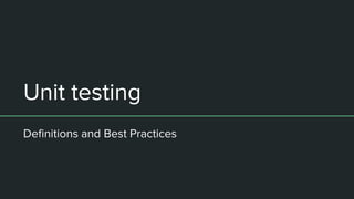 Unit testing
Definitions and Best Practices
 
