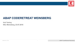© Kaufland 2016 |
ABAP CODERETREAT WEINSBERG
Unit Testing
KIS, Weinsberg, 23.07.2016
ABAP CodeRetreat Weinsberg121.07.2016
 