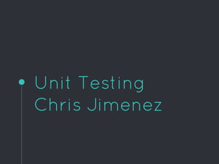Unit Testing
Chris Jimenez
 
