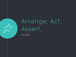Arrange, Act,
Assert.
Or AAA
 